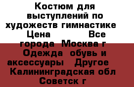 Костюм для выступлений по художеств.гимнастике  › Цена ­ 4 000 - Все города, Москва г. Одежда, обувь и аксессуары » Другое   . Калининградская обл.,Советск г.